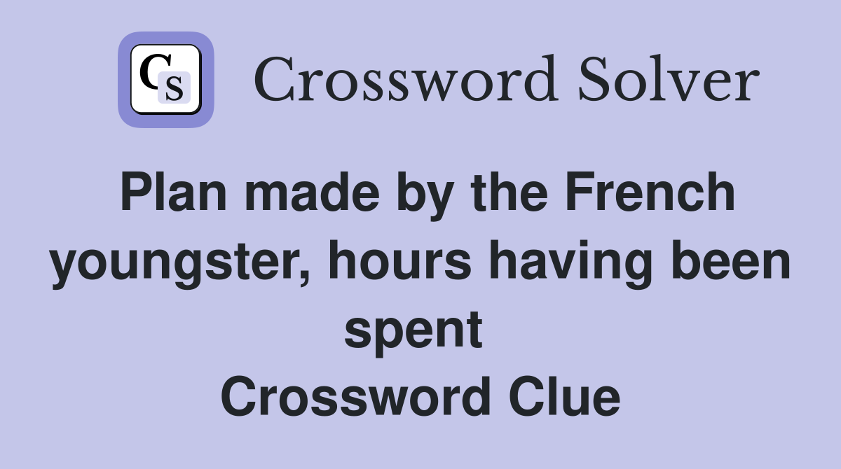 Plan made by the French youngster, hours having been spent  Crossword Clue