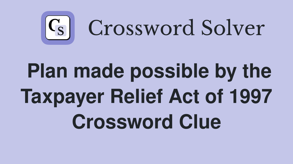 Plan made possible by the Taxpayer Relief Act of 1997 Crossword Clue