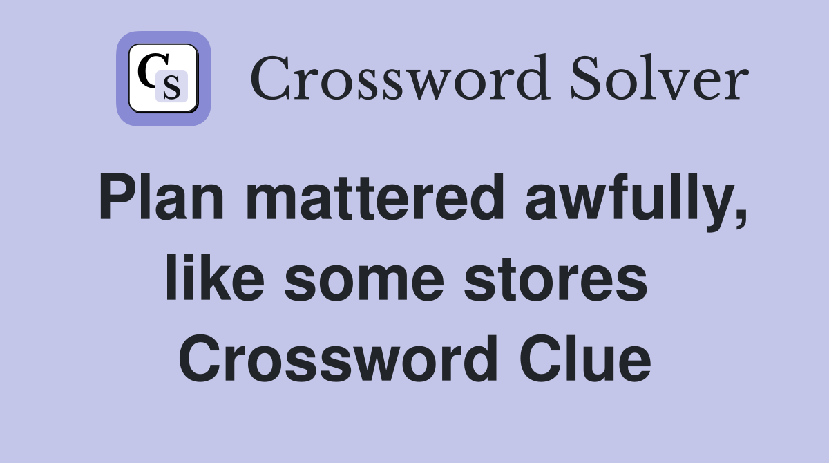 Plan mattered awfully, like some stores  Crossword Clue