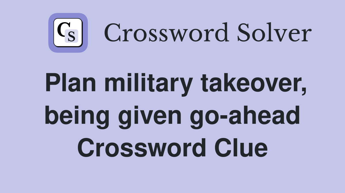 Plan military takeover, being given go-ahead Crossword Clue