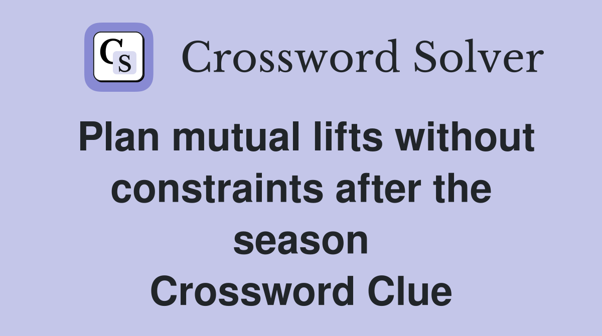 Plan mutual lifts without constraints after the season Crossword Clue