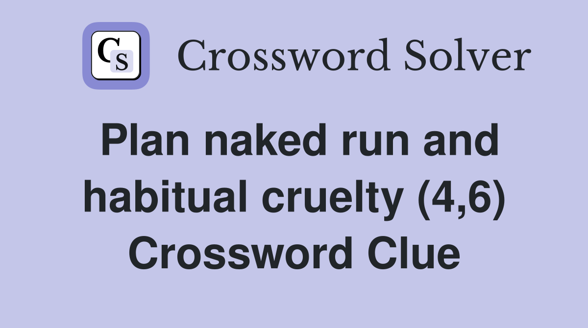 Plan naked run and habitual cruelty (4,6) Crossword Clue