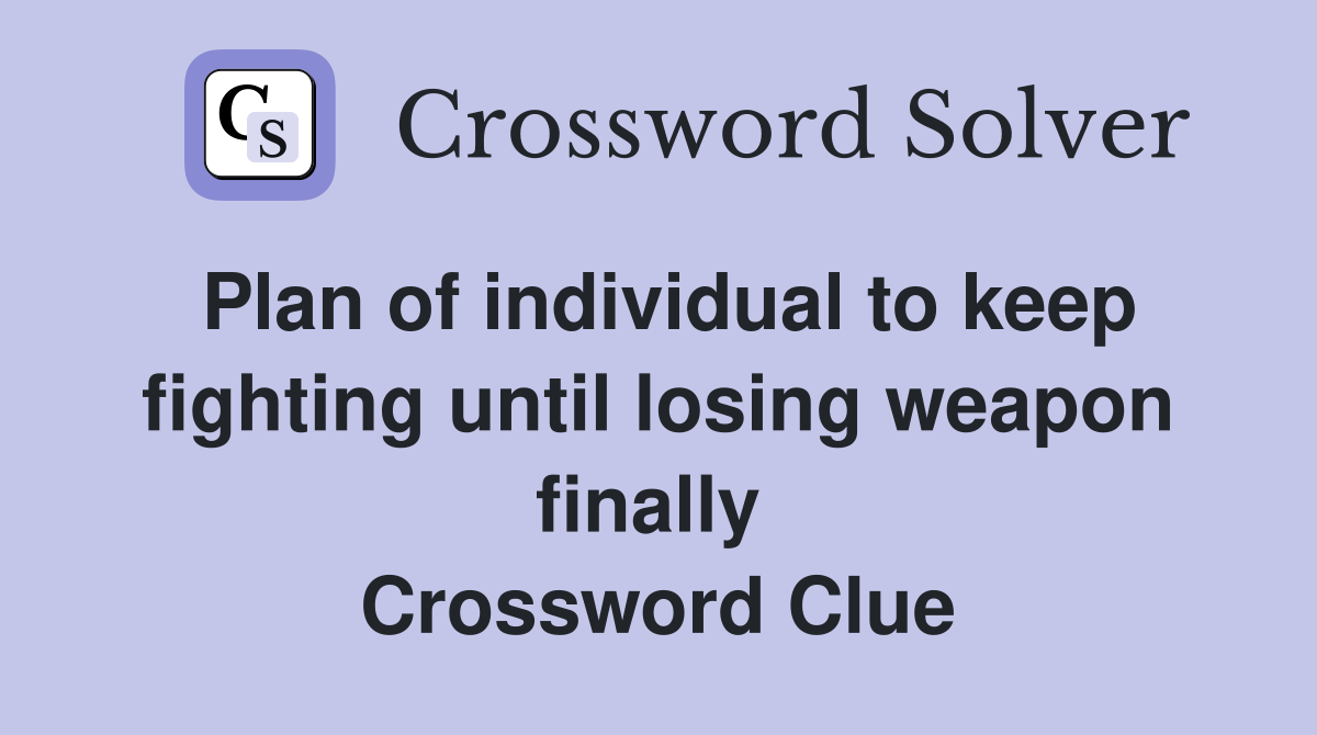 Plan of individual to keep fighting until losing weapon finally  Crossword Clue
