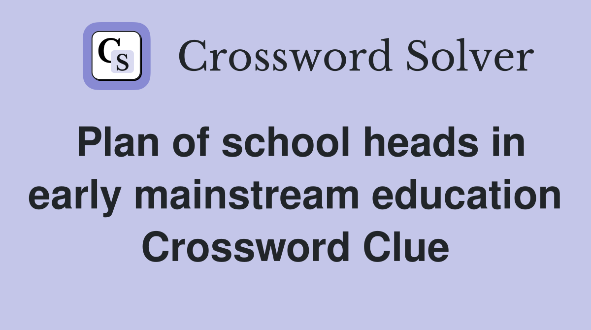 Plan of school heads in early mainstream education Crossword Clue