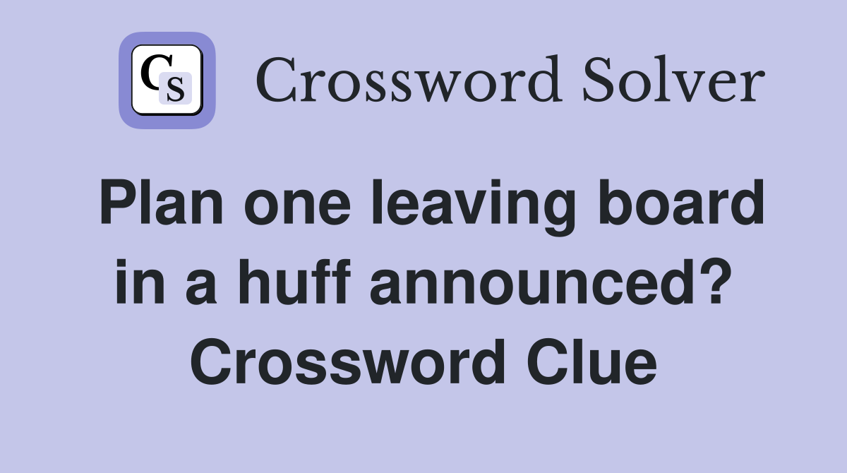 Plan one leaving board in a huff announced? Crossword Clue