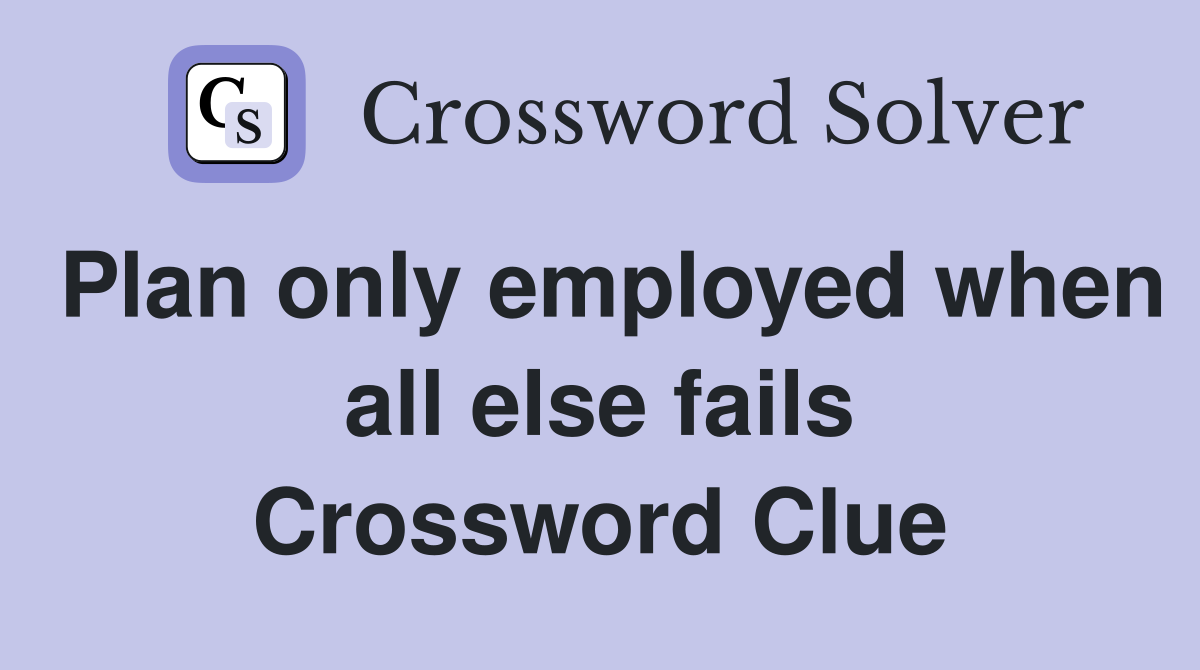 Plan only employed when all else fails Crossword Clue