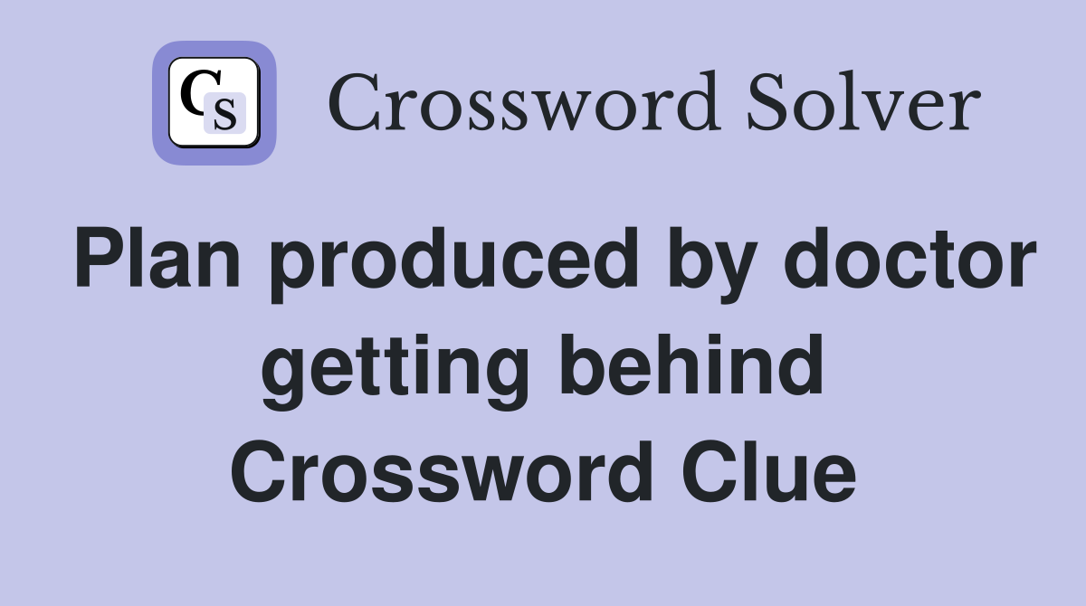 Plan produced by doctor getting behind Crossword Clue