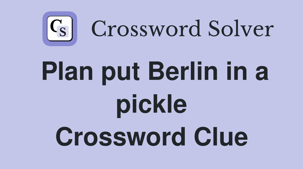 Plan put Berlin in a pickle Crossword Clue
