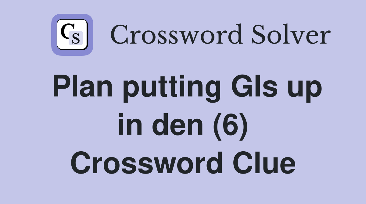Plan putting GIs up in den (6) Crossword Clue