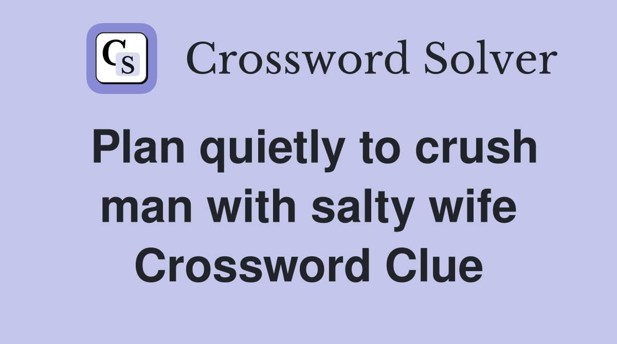 Plan quietly to crush man with salty wife Crossword Clue