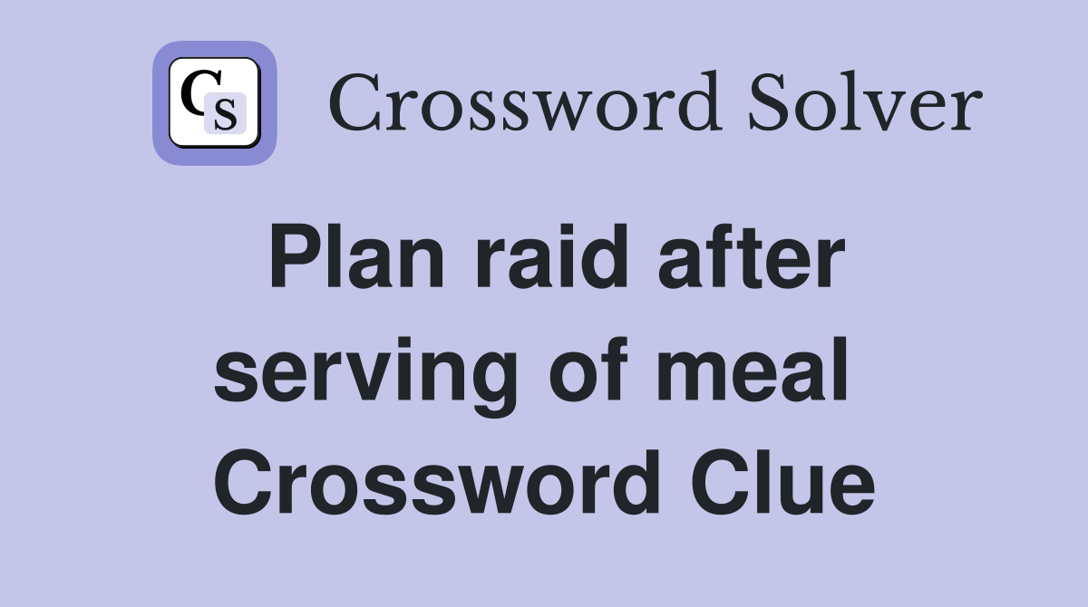 Plan raid after serving of meal  Crossword Clue
