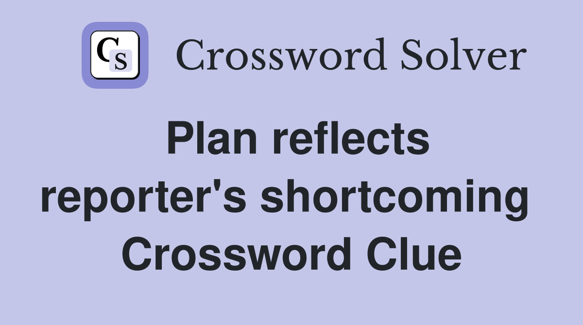 Plan reflects reporter's shortcoming  Crossword Clue