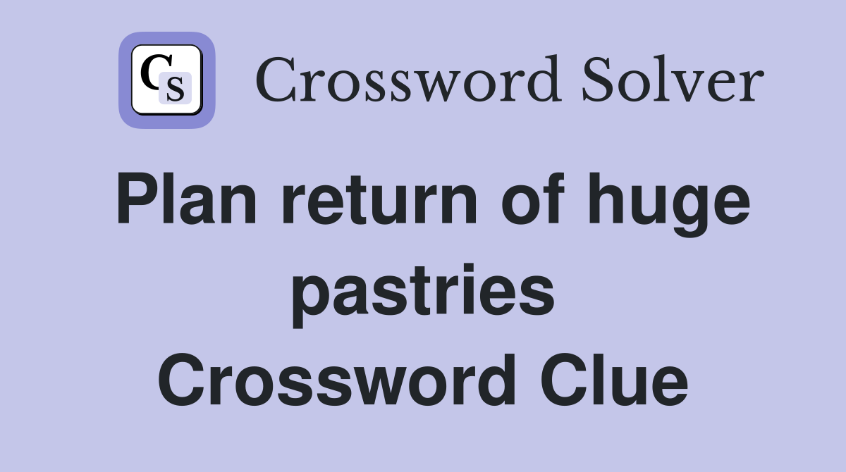 Plan return of huge pastries Crossword Clue