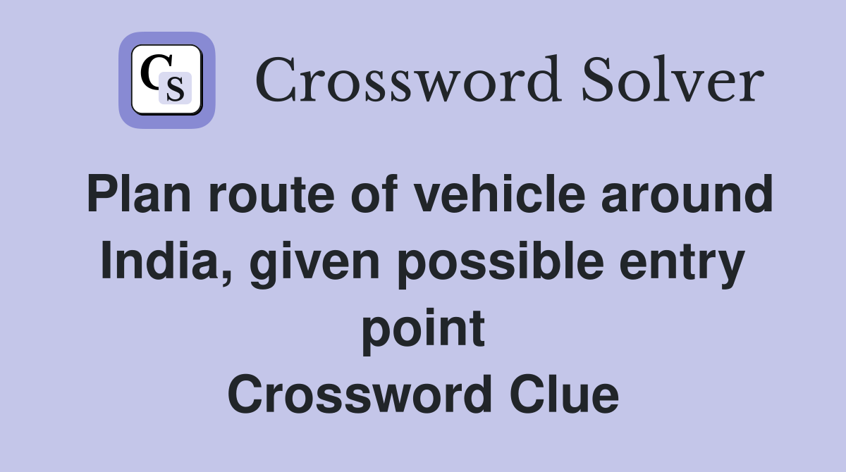 Plan route of vehicle around India, given possible entry point Crossword Clue