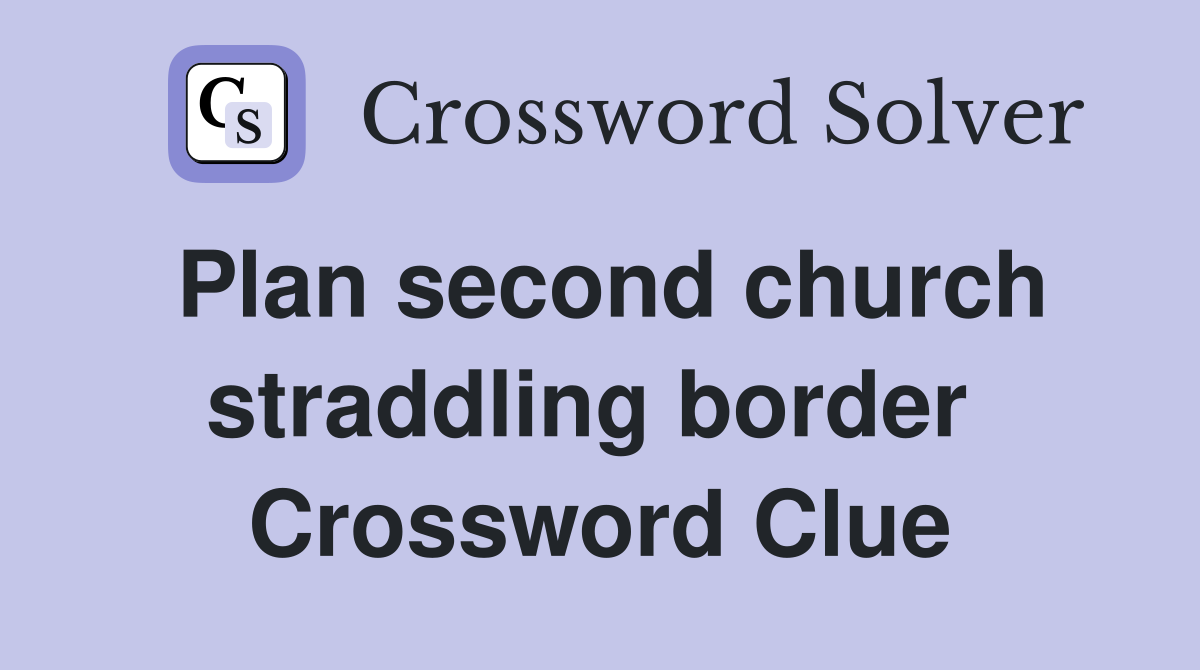 Plan second church straddling border  Crossword Clue