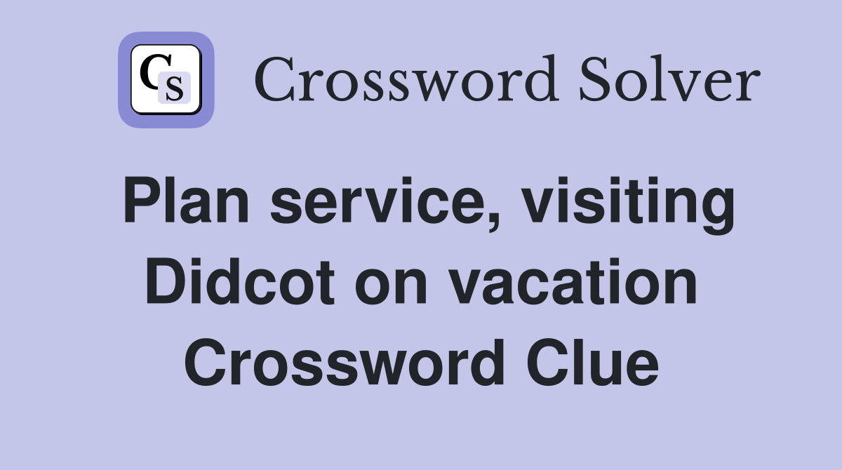 Plan service, visiting Didcot on vacation Crossword Clue