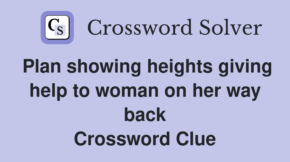 Plan showing heights giving help to woman on her way back Crossword Clue