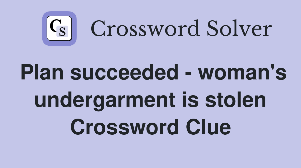 Plan succeeded - woman's undergarment is stolen Crossword Clue