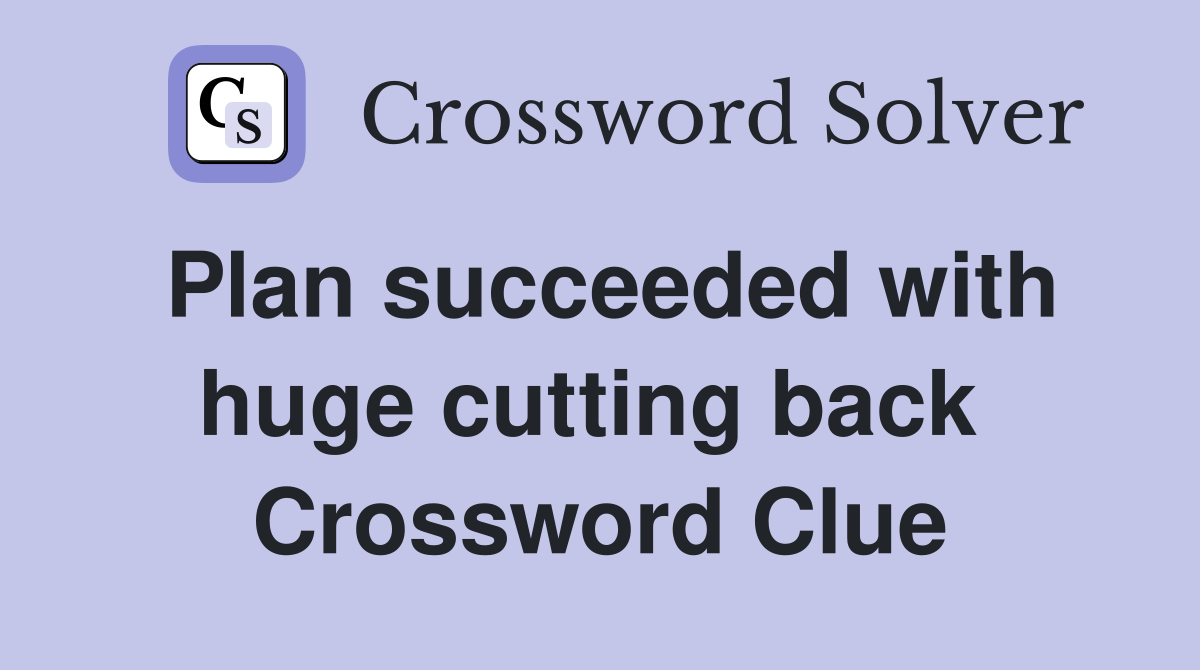 Plan succeeded with huge cutting back  Crossword Clue