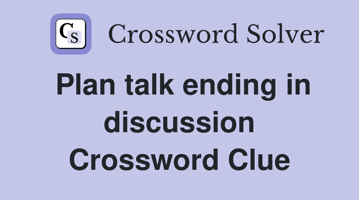 Plan talk ending in discussion Crossword Clue