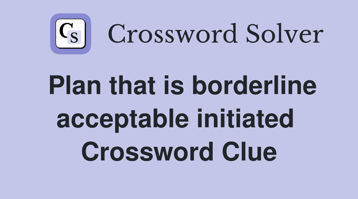 Plan that is borderline acceptable initiated  Crossword Clue