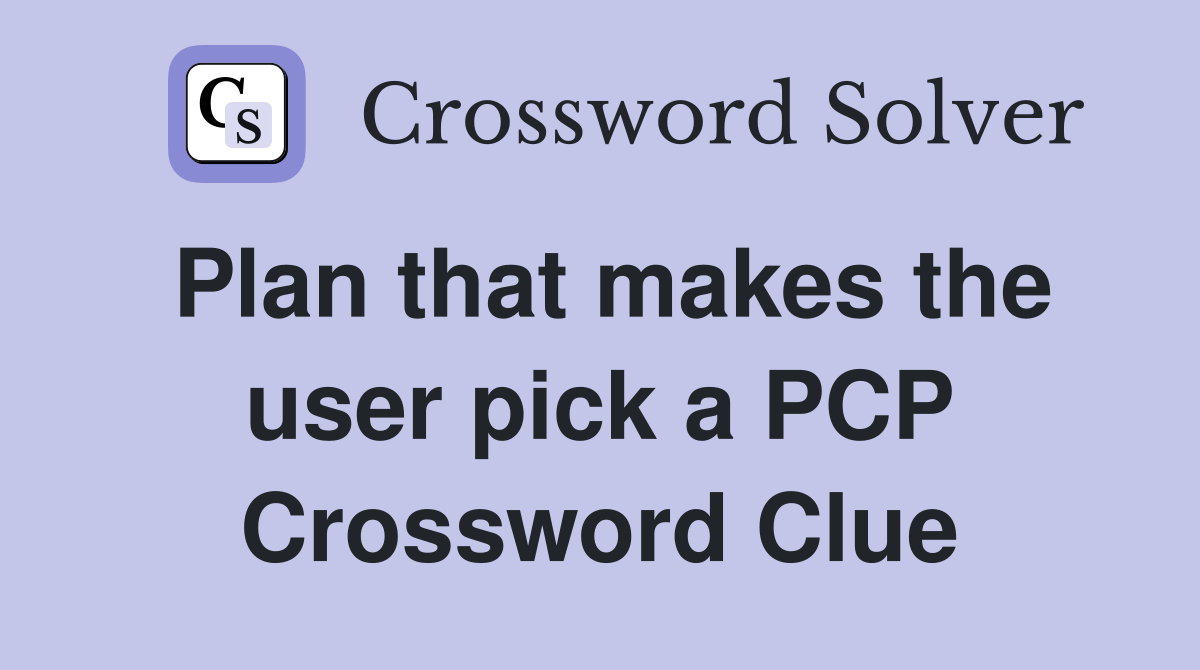 Plan that makes the user pick a PCP Crossword Clue