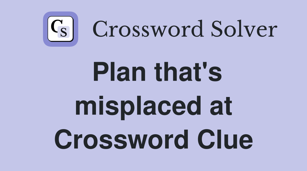 Plan that's misplaced at Crossword Clue