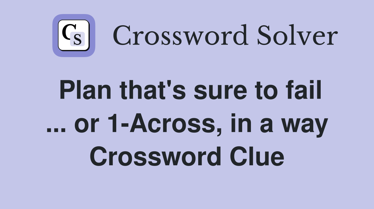 Plan that's sure to fail ... or 1-Across, in a way Crossword Clue