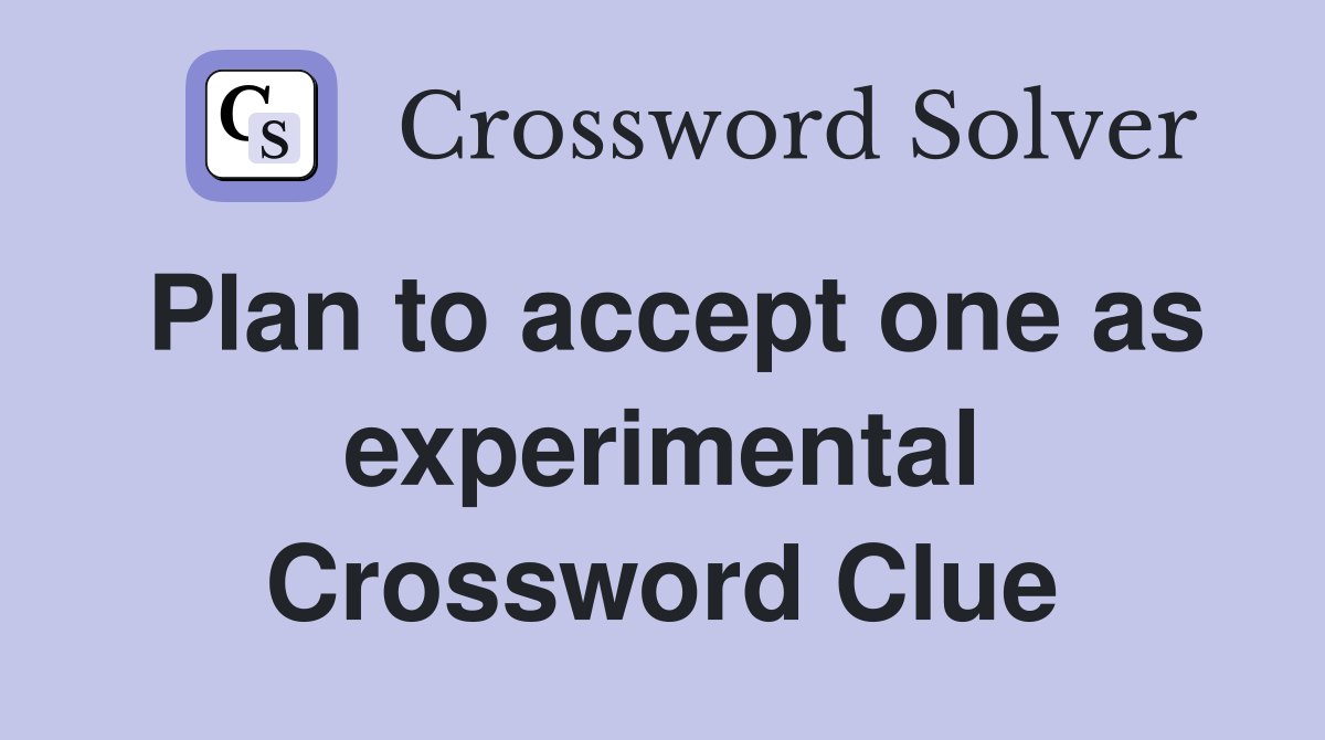Plan to accept one as experimental Crossword Clue