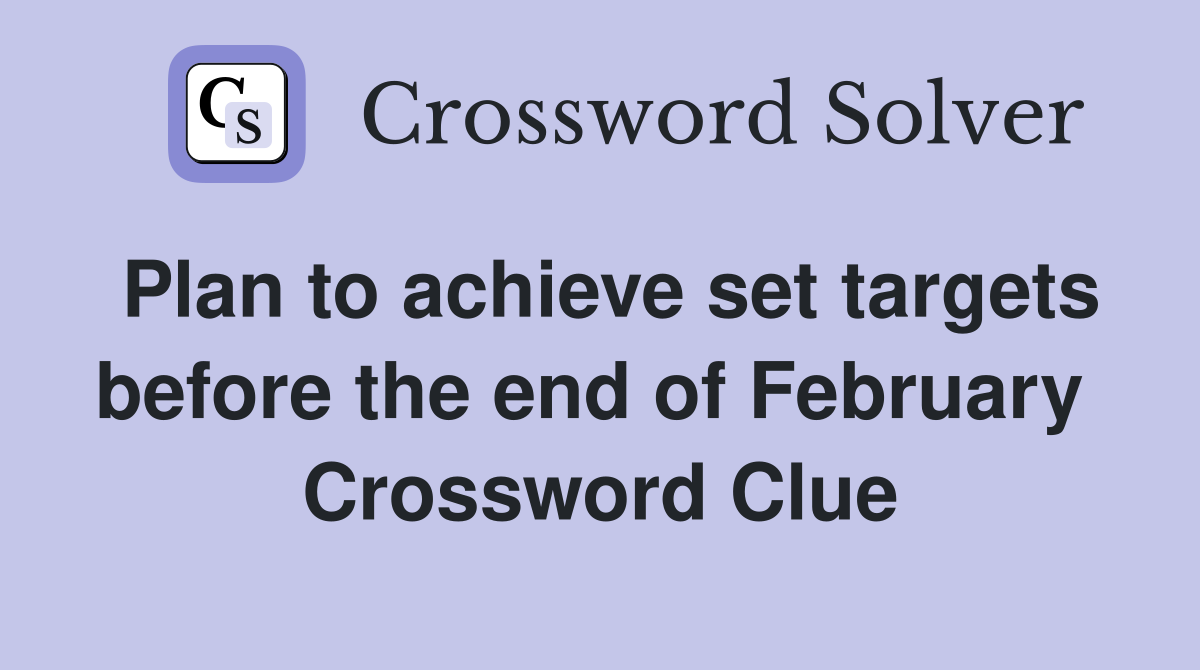 Plan to achieve set targets before the end of February  Crossword Clue