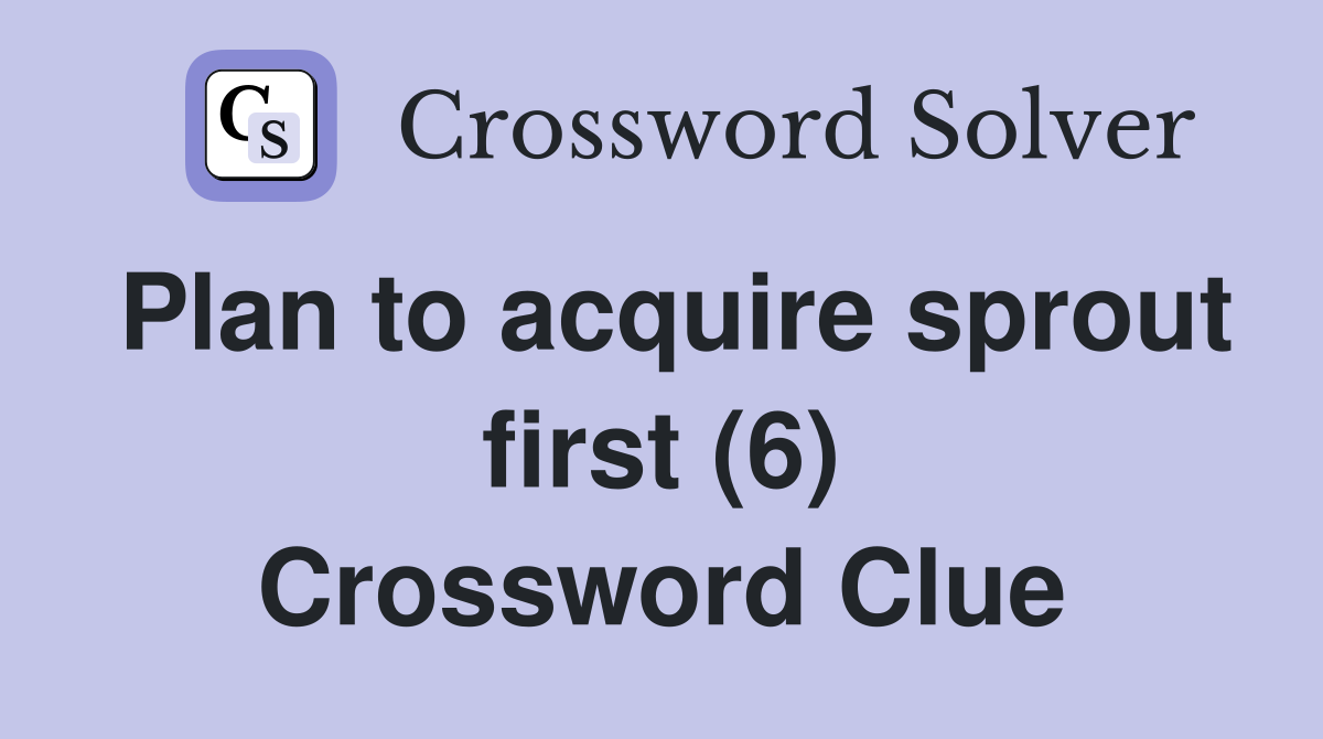 Plan to acquire sprout first (6) Crossword Clue