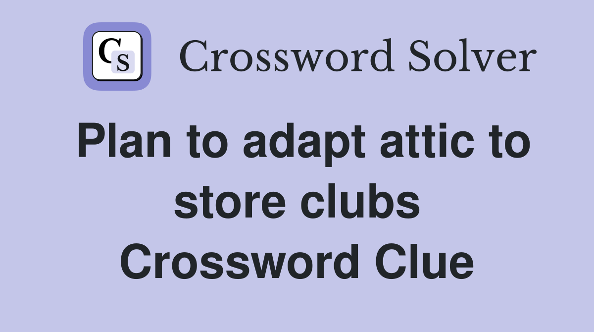 Plan to adapt attic to store clubs Crossword Clue