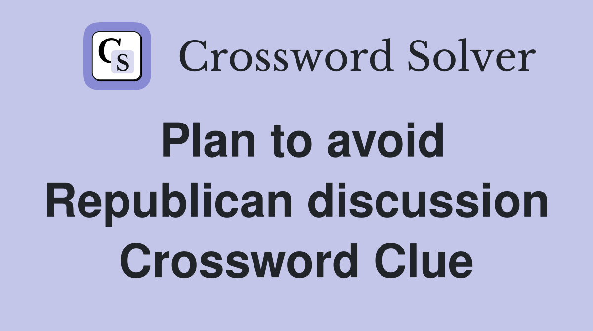 Plan to avoid Republican discussion Crossword Clue