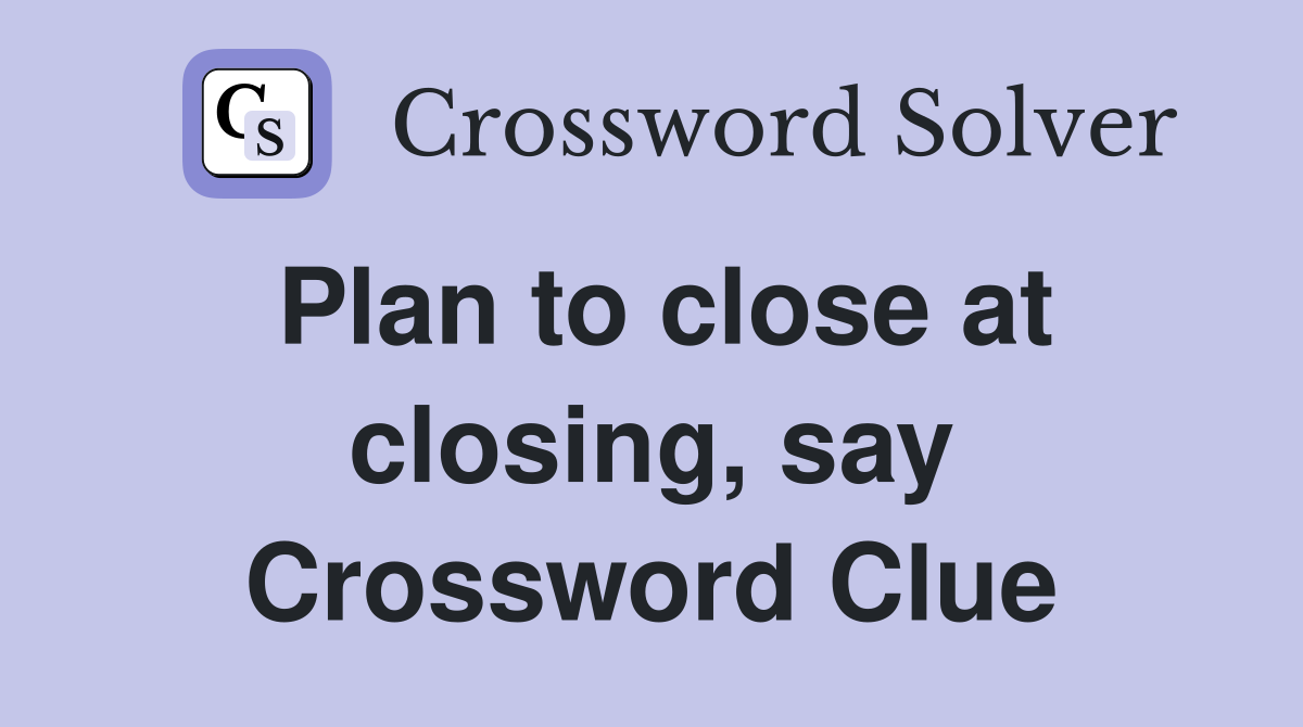 Plan to close at closing, say Crossword Clue
