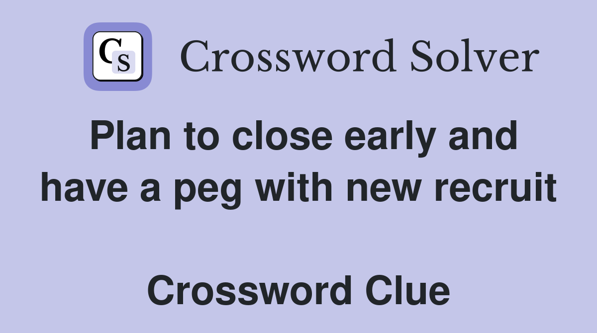 Plan to close early and have a peg with new recruit  Crossword Clue