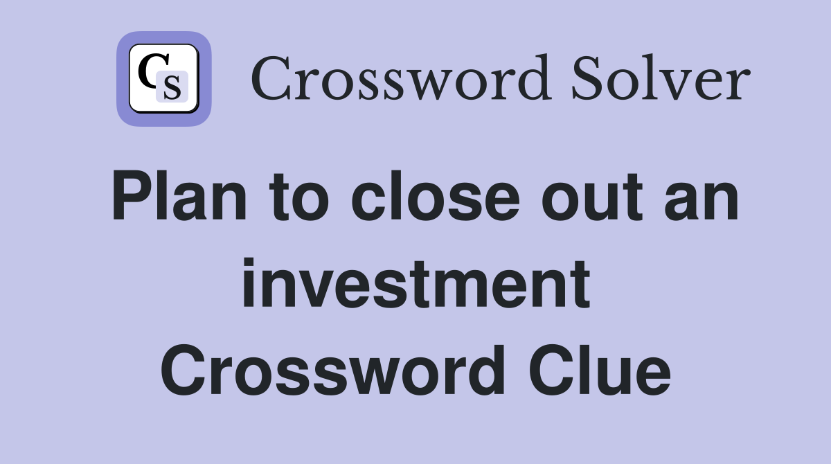Plan to close out an investment Crossword Clue