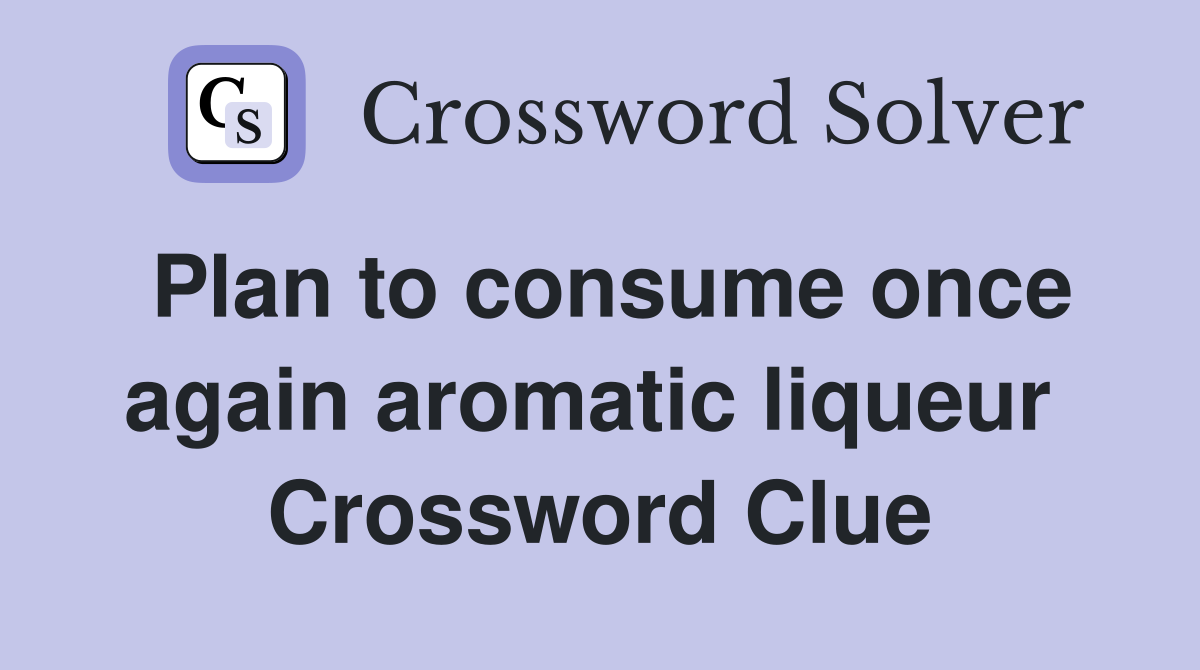 Plan to consume once again aromatic liqueur  Crossword Clue