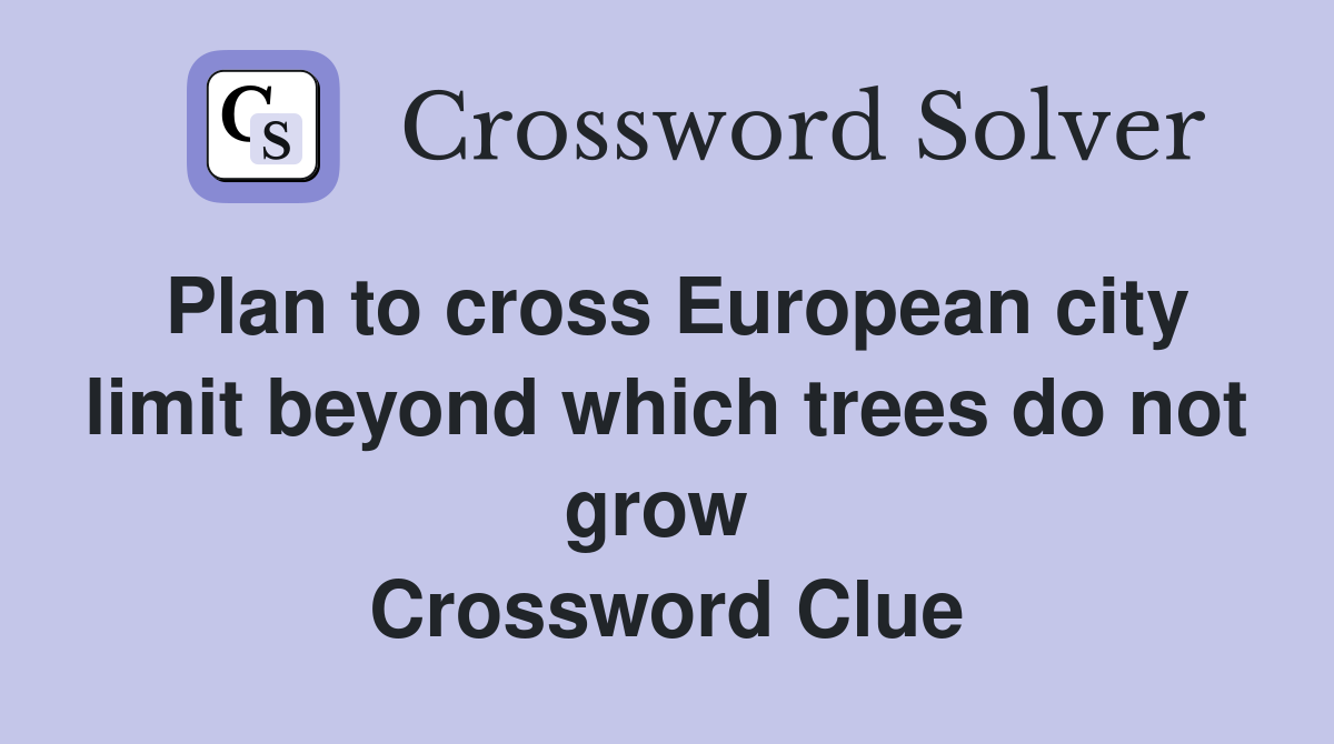 Plan to cross European city limit beyond which trees do not grow  Crossword Clue