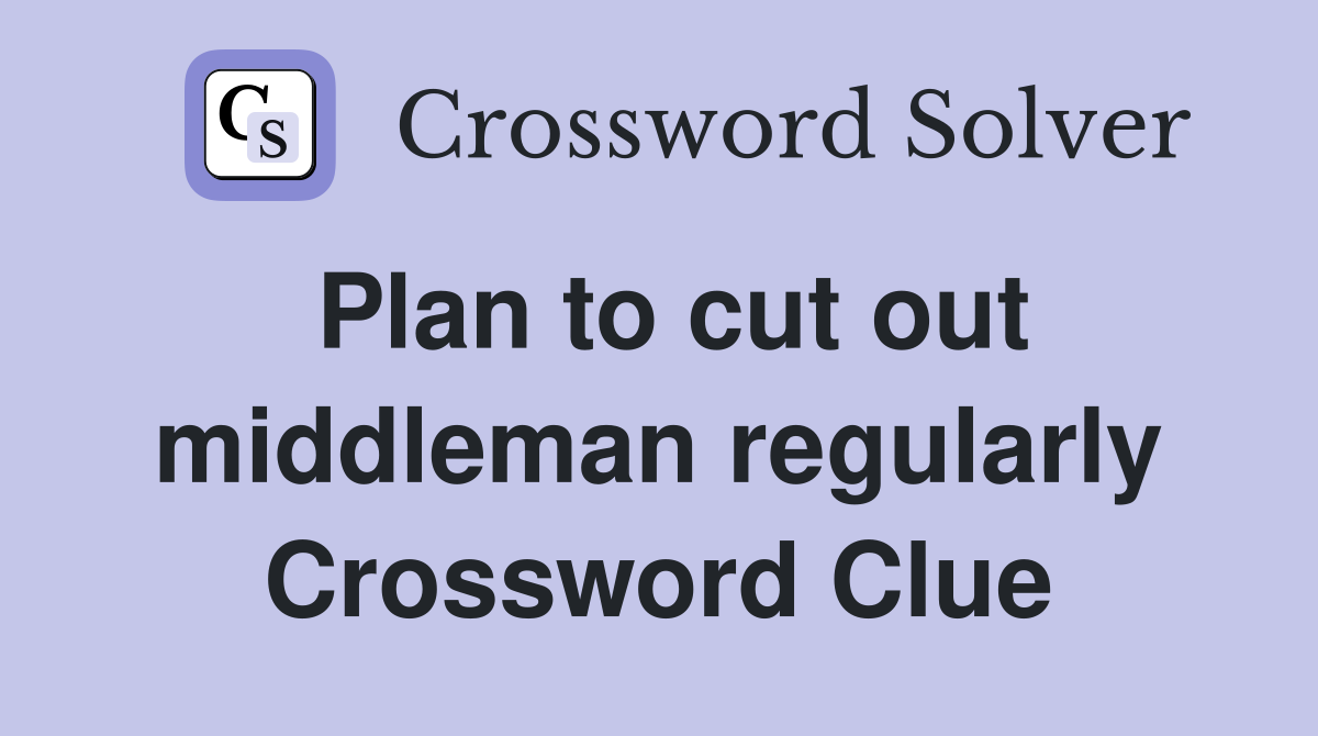 Plan to cut out middleman regularly Crossword Clue