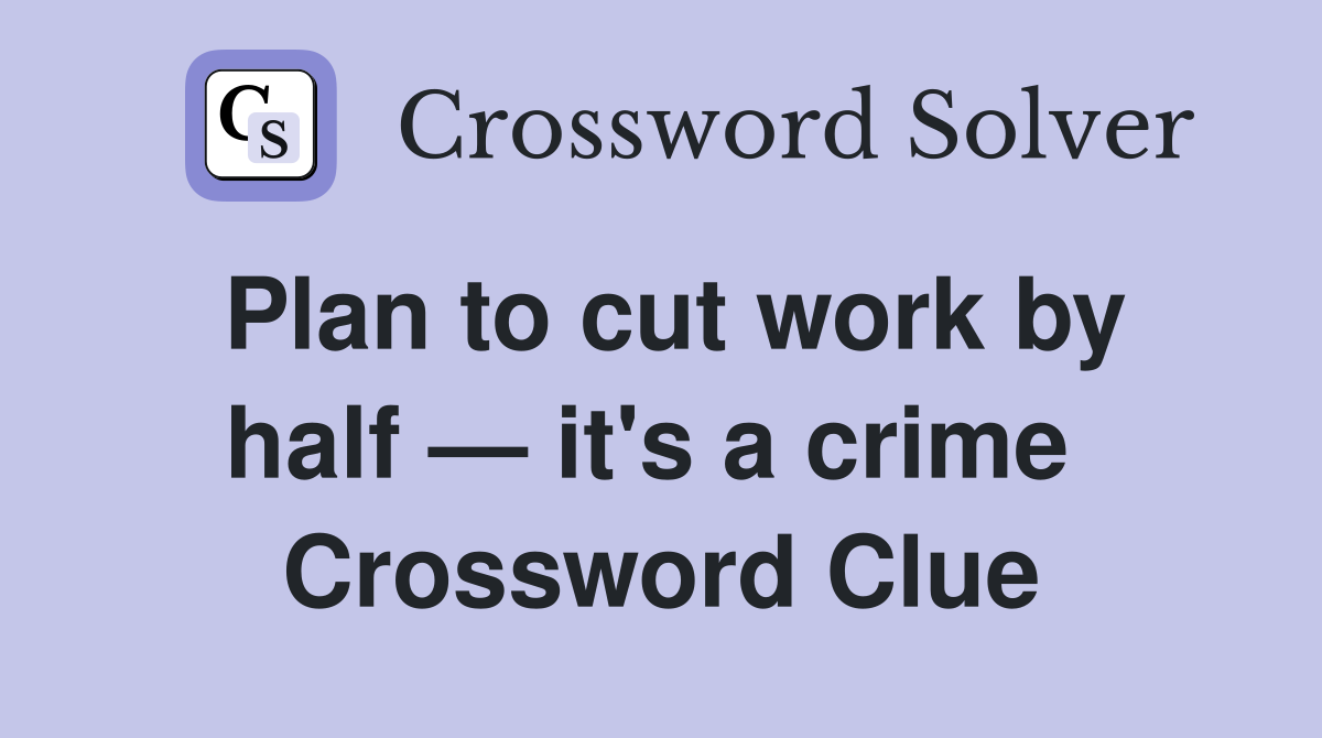 Plan to cut work by half — it's a crime  Crossword Clue