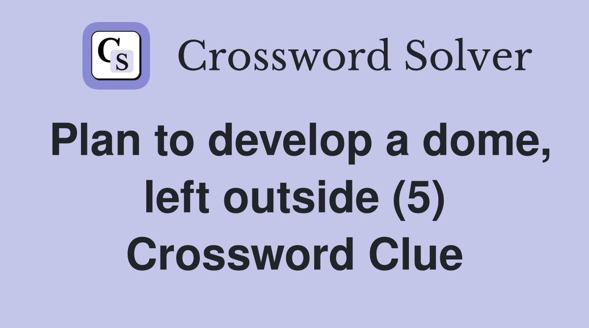 Plan to develop a dome, left outside (5) Crossword Clue
