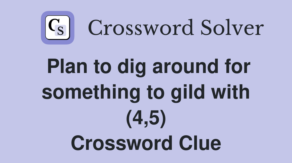 Plan to dig around for something to gild with (4,5) Crossword Clue