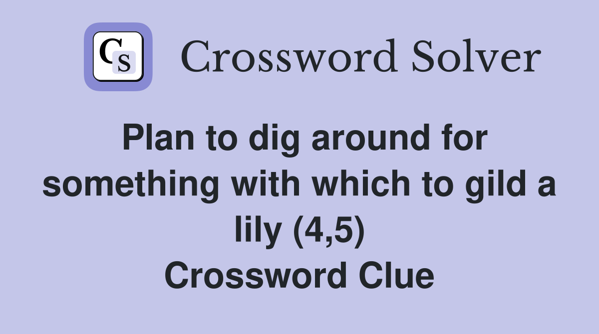 Plan to dig around for something with which to gild a lily (4,5) Crossword Clue