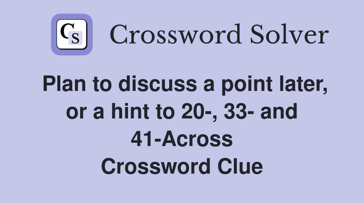 Plan to discuss a point later, or a hint to 20-, 33- and 41-Across Crossword Clue