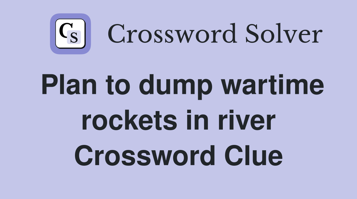 Plan to dump wartime rockets in river Crossword Clue