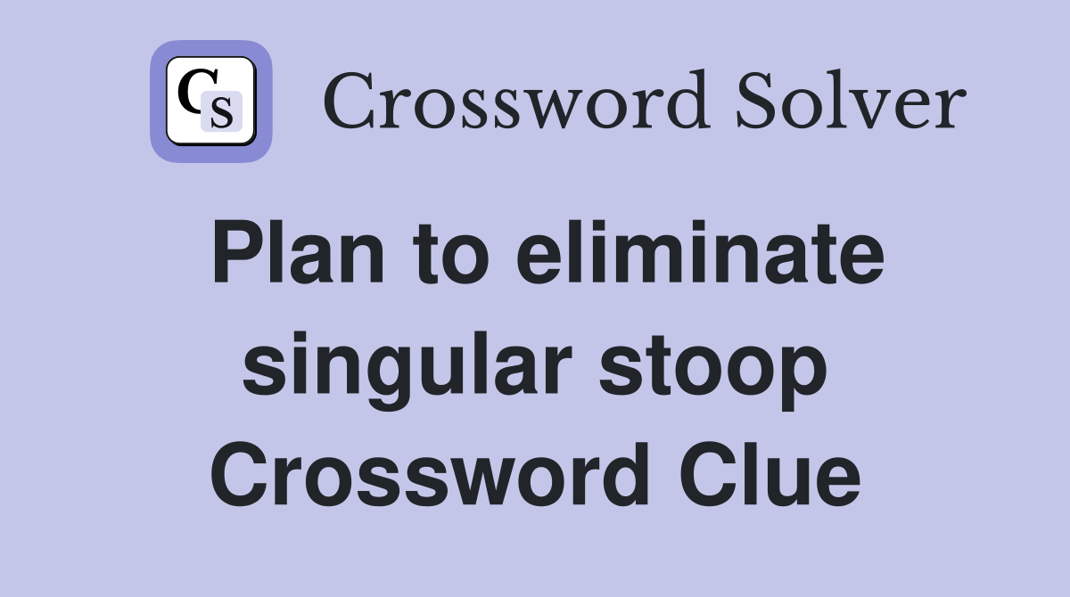 Plan to eliminate singular stoop Crossword Clue