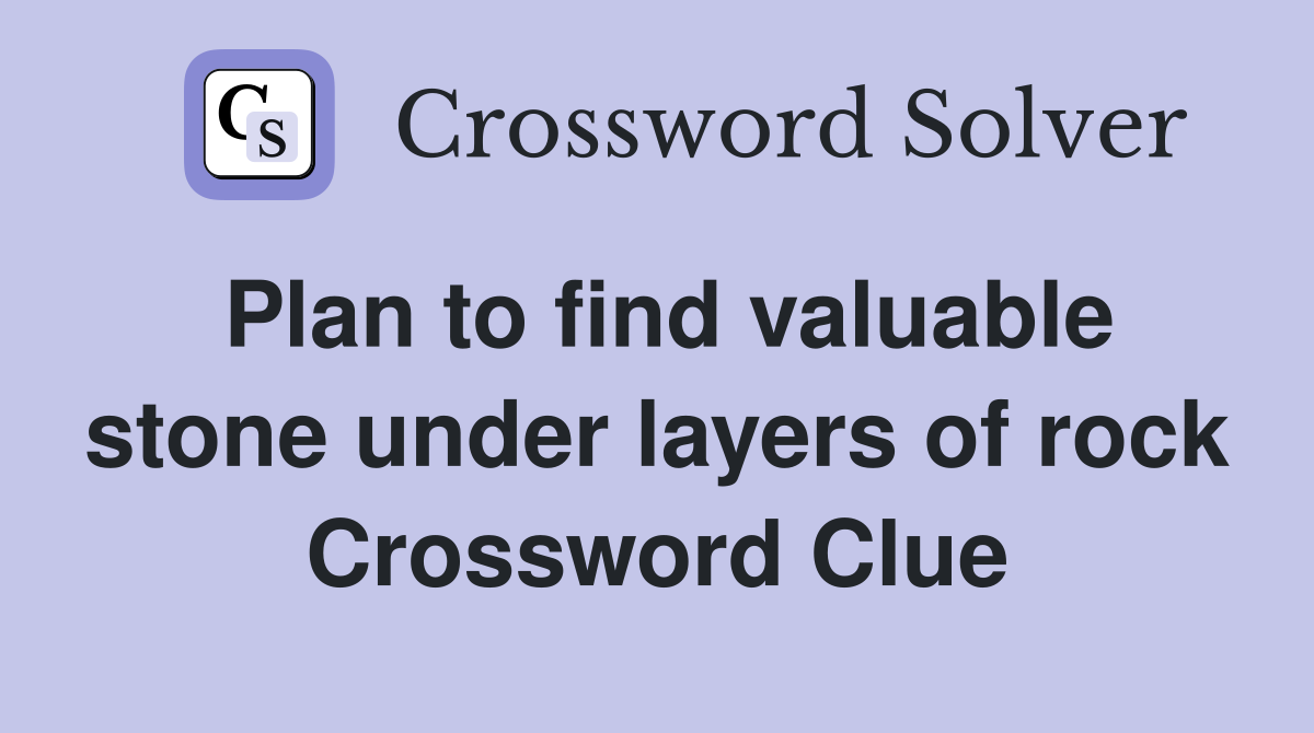 Plan to find valuable stone under layers of rock Crossword Clue