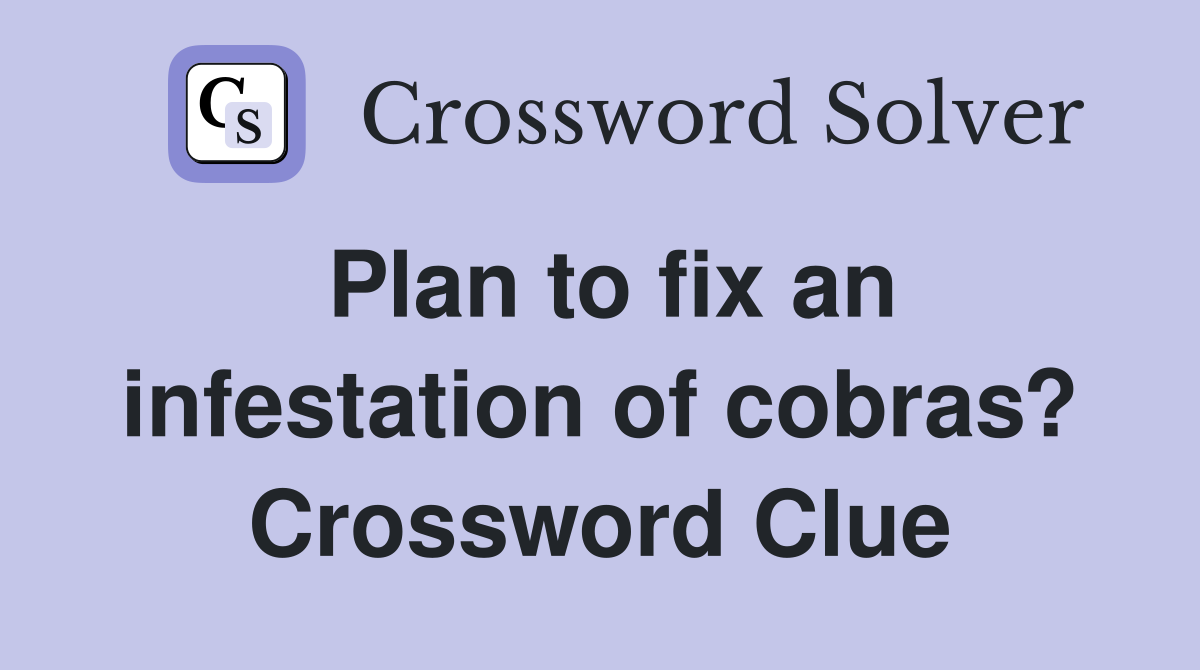 Plan to fix an infestation of cobras? Crossword Clue