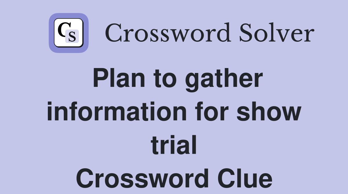 Plan to gather information for show trial Crossword Clue