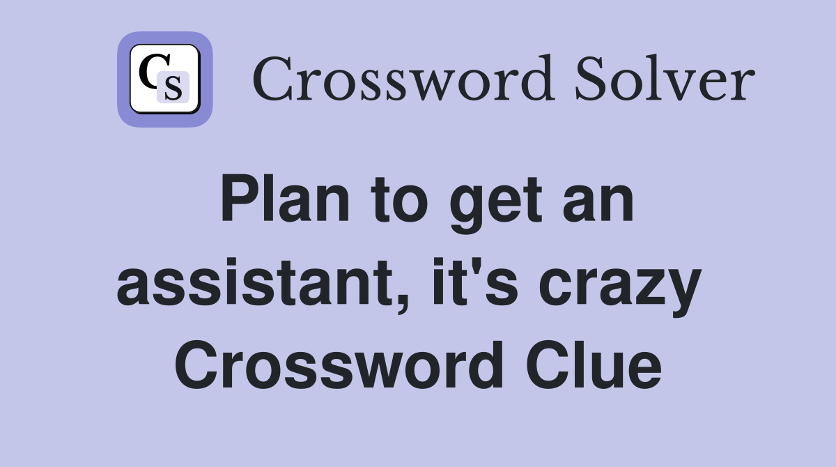 Plan to get an assistant, it's crazy  Crossword Clue